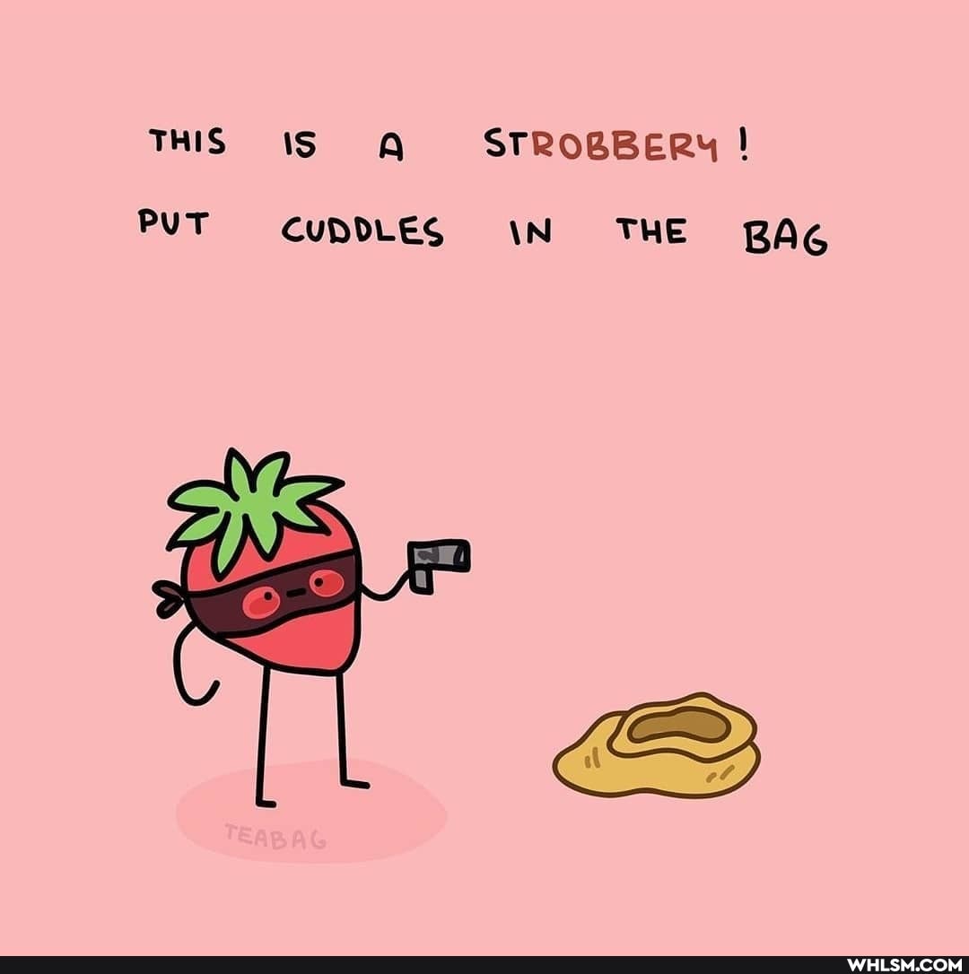 THIS IS Q STROBBERY !
PUT CUDDLES \N THE BAG