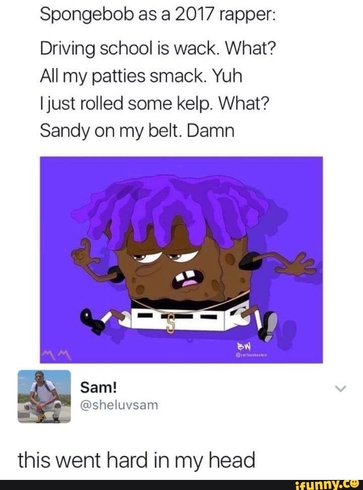 Spongebob as a 2017 rapper: Driving school is week. What? All my ...