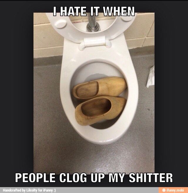 e
PEOPLE
CLOG UP MY SHITTER