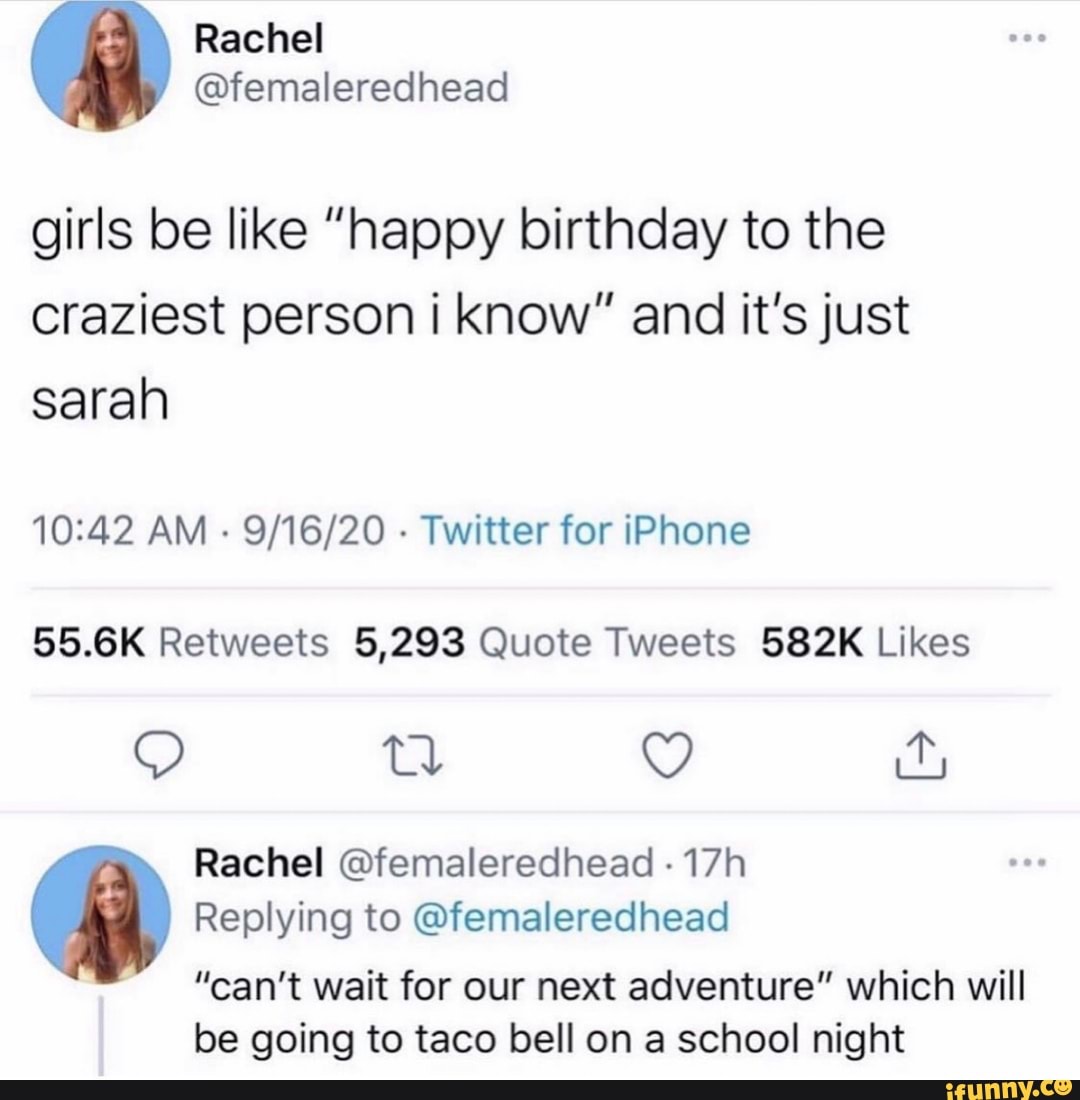 Rachel
girls be like "happy birthday to the craziest person i know" and it's just sarah
AM - - Twitter for iPhone cl
Rachel @femaleredhead -
Replying to @femaleredhead
"can't wait for our next adventure" which will be going to taco bell on a school night