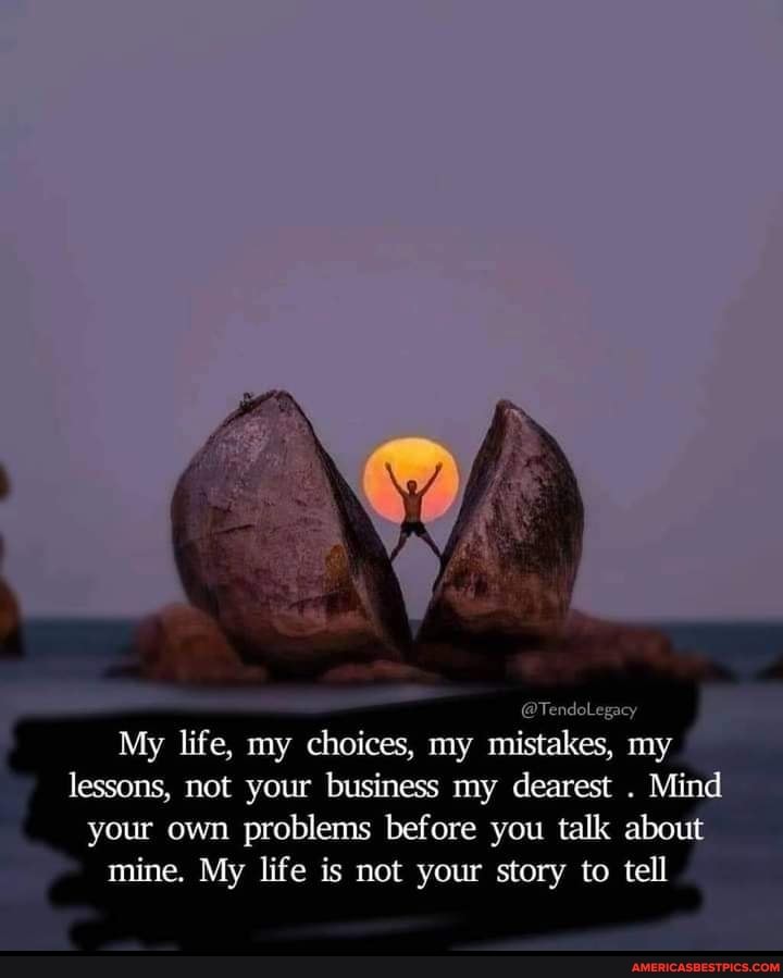 Tendolegacy My Life My Choices My Mistakes My Lessons Not Your Business My Dearest Mind Your