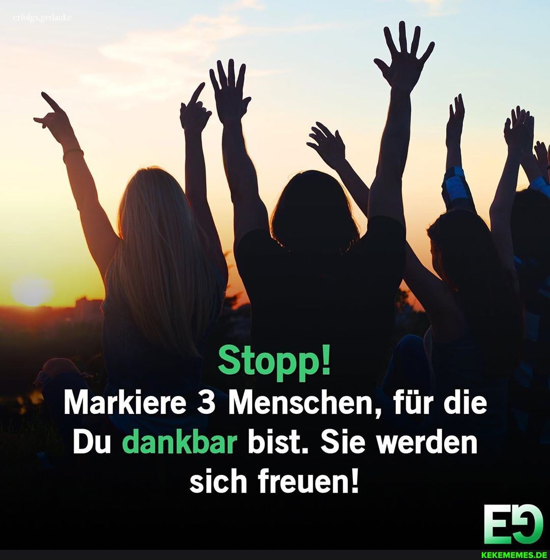Stopp!
Markiere 3 Menschen, für die
Du dankbar bist. Sie werden
sich freuen!