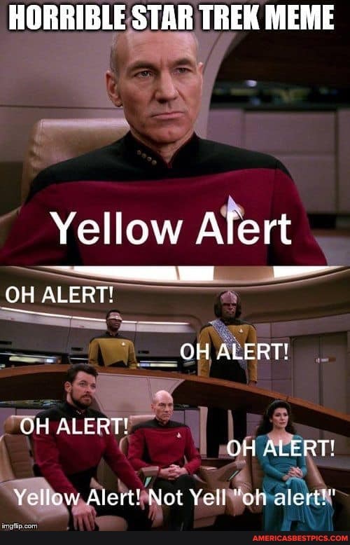 HORRIBLE STAR TREK MEME
Yellow Alert
OH ALERT!
OH ALERT!
OH ALERT!
OH ALERT!
Yellow Alert! Not Yell "oh alert!