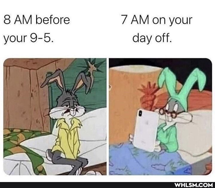 AM before 7 AM on your
your 9-5.
day off.