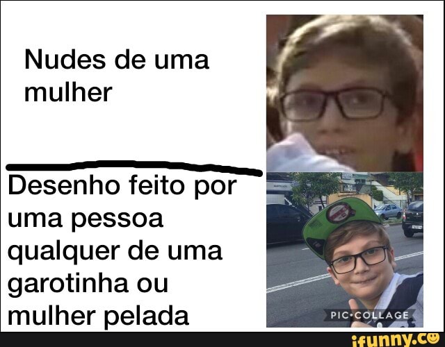 Nudes de uma
mulher
Desenho feito por
uma pessoa
qualquer de uma
garotinha ou
mulher pelada