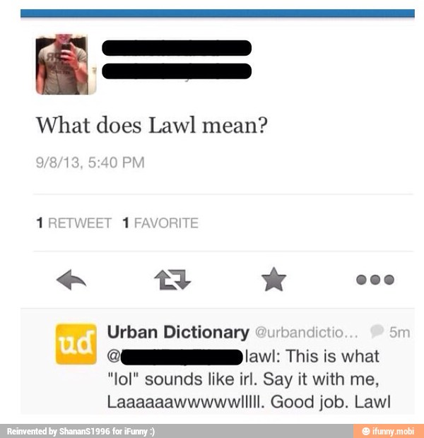 What does Lawl mean? Urban Dictionary "lol" sounds like irl. Say it