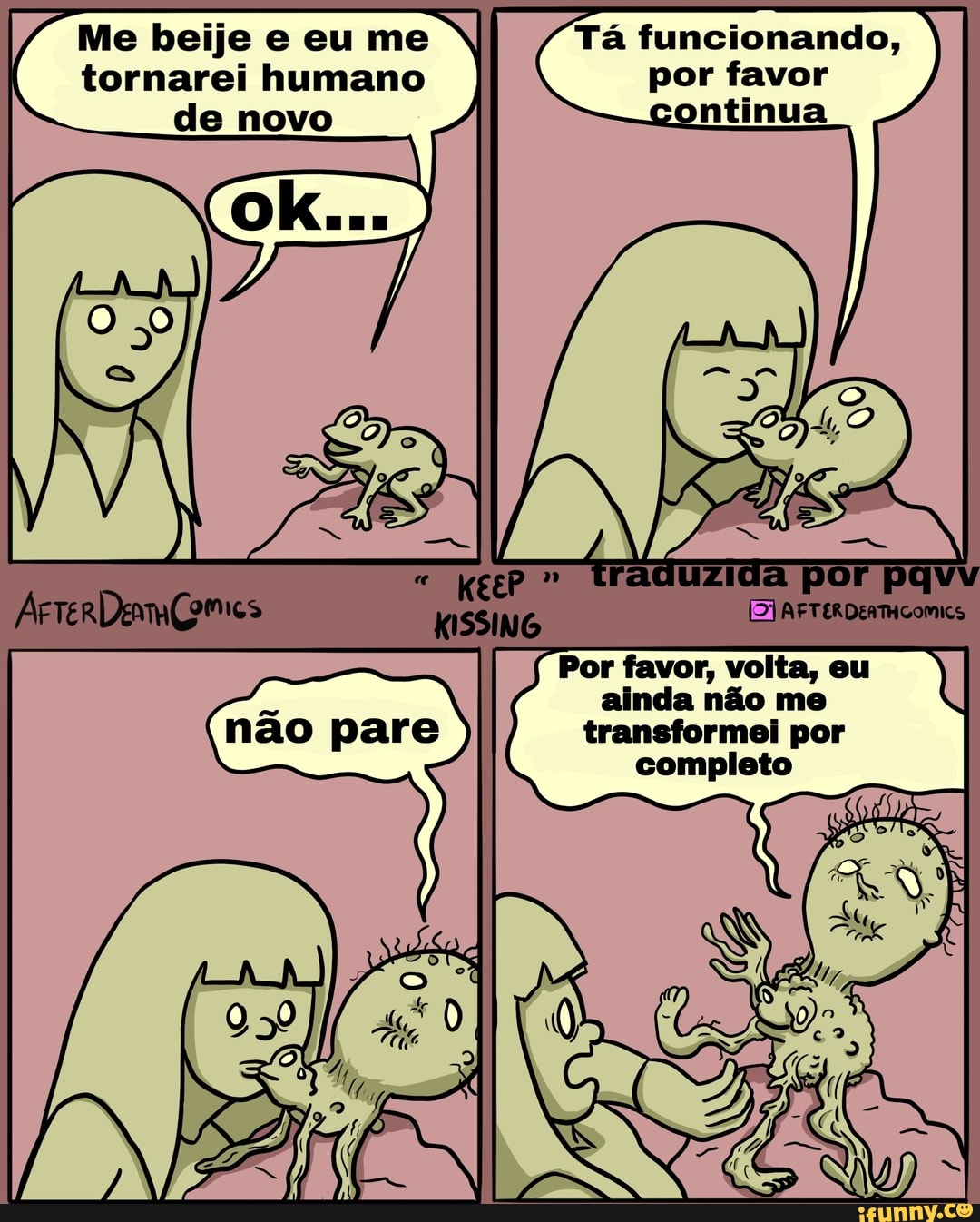 Me beije e eu me tornarei humano de novo
Tá funcionando, por favor ontinua
= traduzida por Pavv
ArreRDenmÇomes AFTERDERTHCOMICS
Por favor, volta, eu ainda não me transformei por completo
