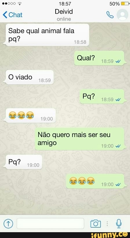 <Chat Deivid online
Sabe qual animal fala
i
Não quero mais ser seu