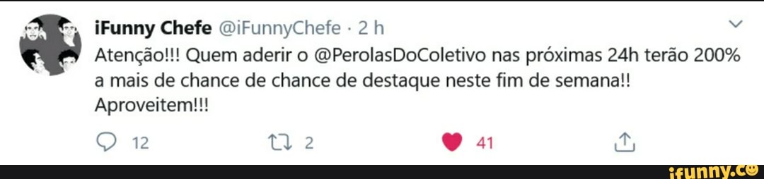 iFunny Chefe OiFunnyChefe
Atenção!!! Quem aderir o QPerolasDoColetivo nas próximas terão 200% a mais de chance de chance de destaque neste fim de semana!!
Aproveitem!!!