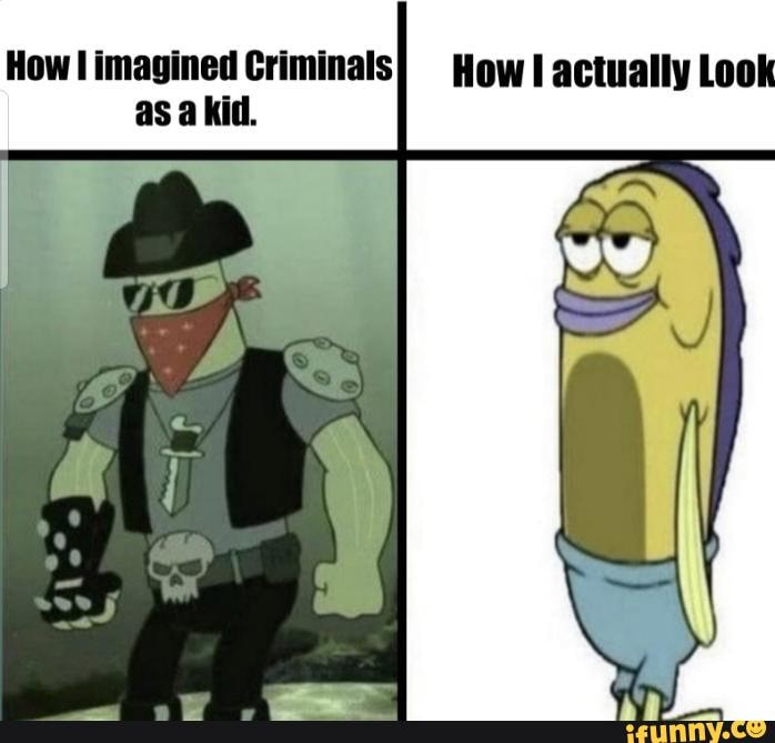 How l imagined Criminals} How! actually Look as a kid. - iFunny