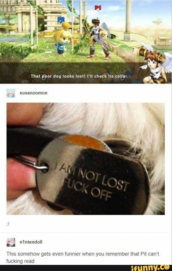 That poor dog looks lost! I'll check its colfar.
This somehow gets even
funnier when you remember that Pit can't
ing read