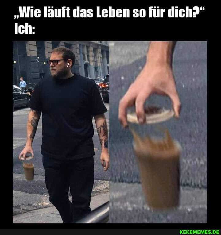"Wie läuft das Lehen so für dich?"
Ich: