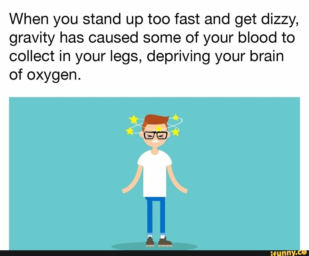 when-you-stand-up-too-fast-and-get-dizzy-gravity-has-caused-some-of