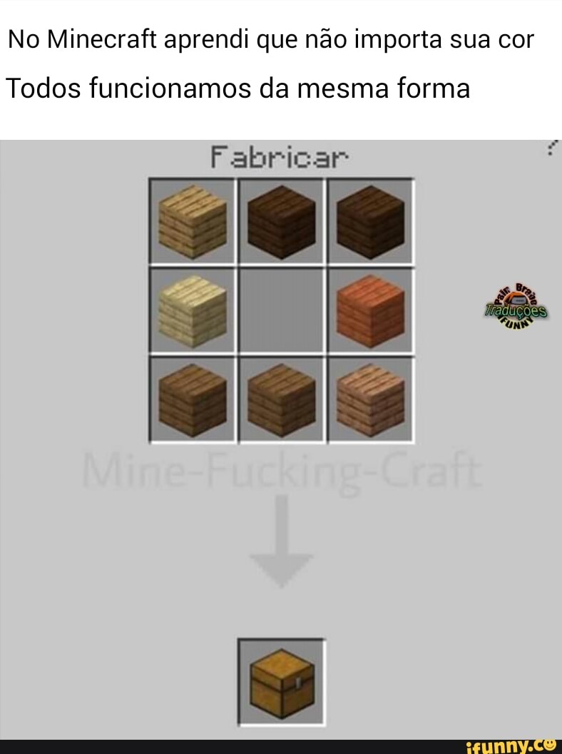 No Minecraft aprendi que não importa sua cor
Todos funcionamos da mesma forma
Fabricar