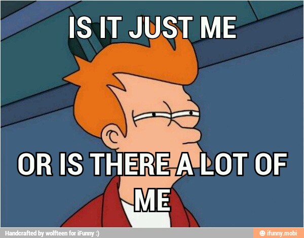 IS IT JUST ME
ME