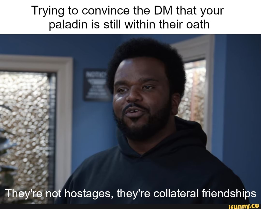 Trying to convince the DM that your paladin is still within their oath
aa oe
-eel
They're not hostages, they're collateral friendships