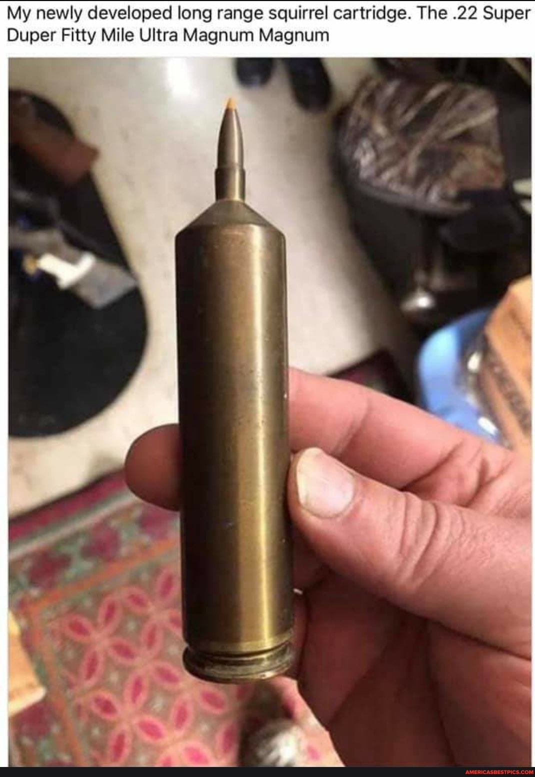 My newly developed long range squirrel cartridge. The .22 Super
Duper Fitty Mile Ultra Magnum Magnum