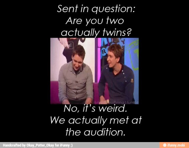 Sent in question:
Are you two
actually twins?
We actually met at
the audition.