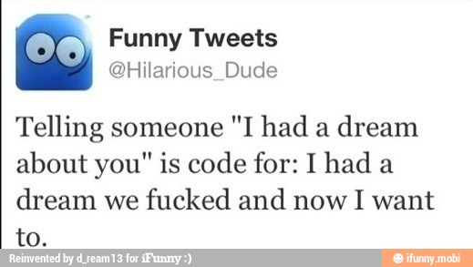 Telling someone
dream
about you" is code for: I had a
dream we
fucked and now I want