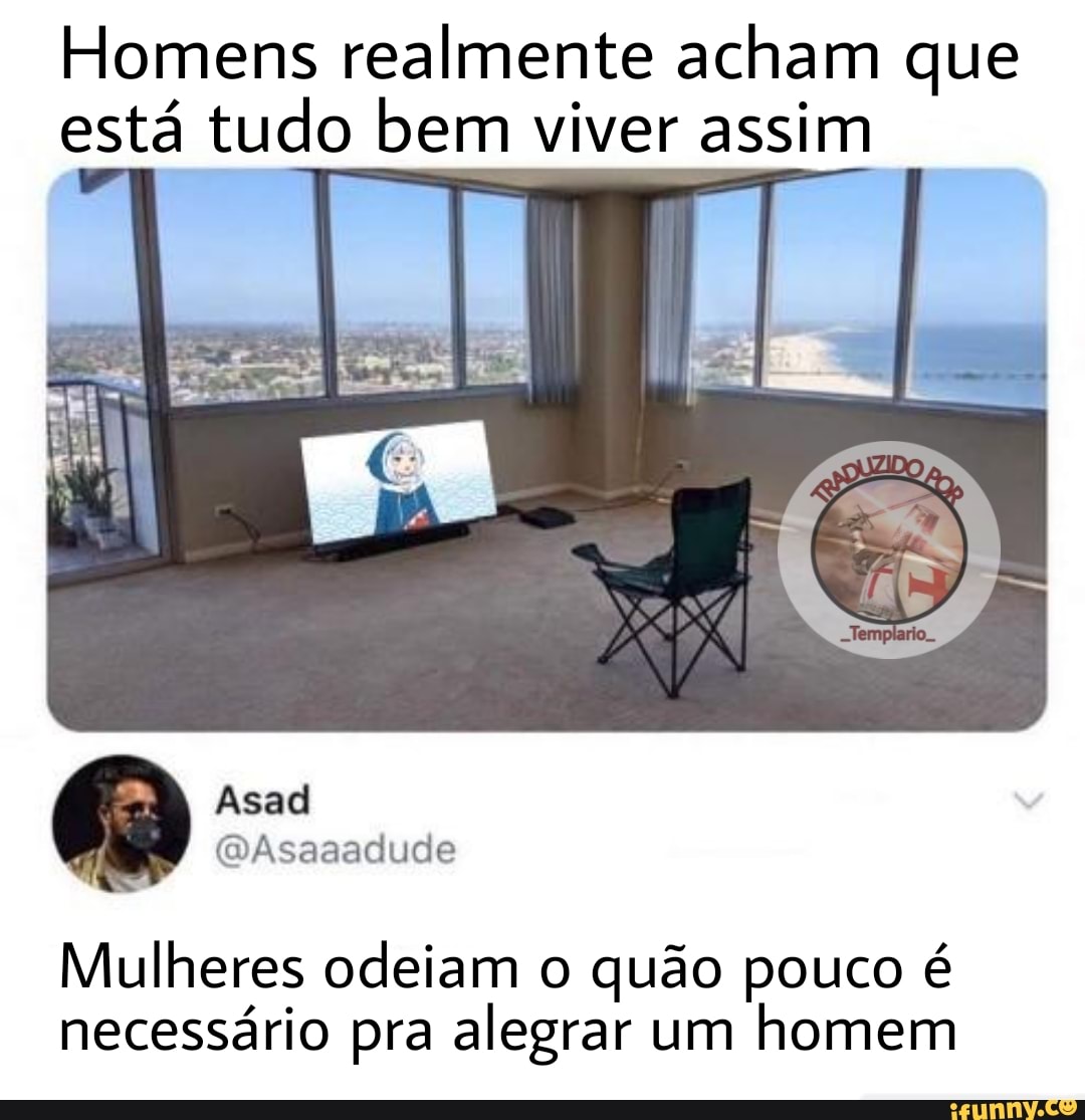 Homens realmente acham que está tudo bem viver assim
assim
Mulheres odeiam o quão pouco é necessário pra alegrar um homem