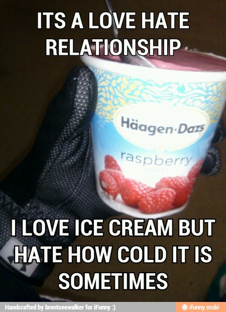 ITS A LOVE HATE
I LOVE ICE CREAM BUT
HATE HOW COLDIT IS
SOMETIMES