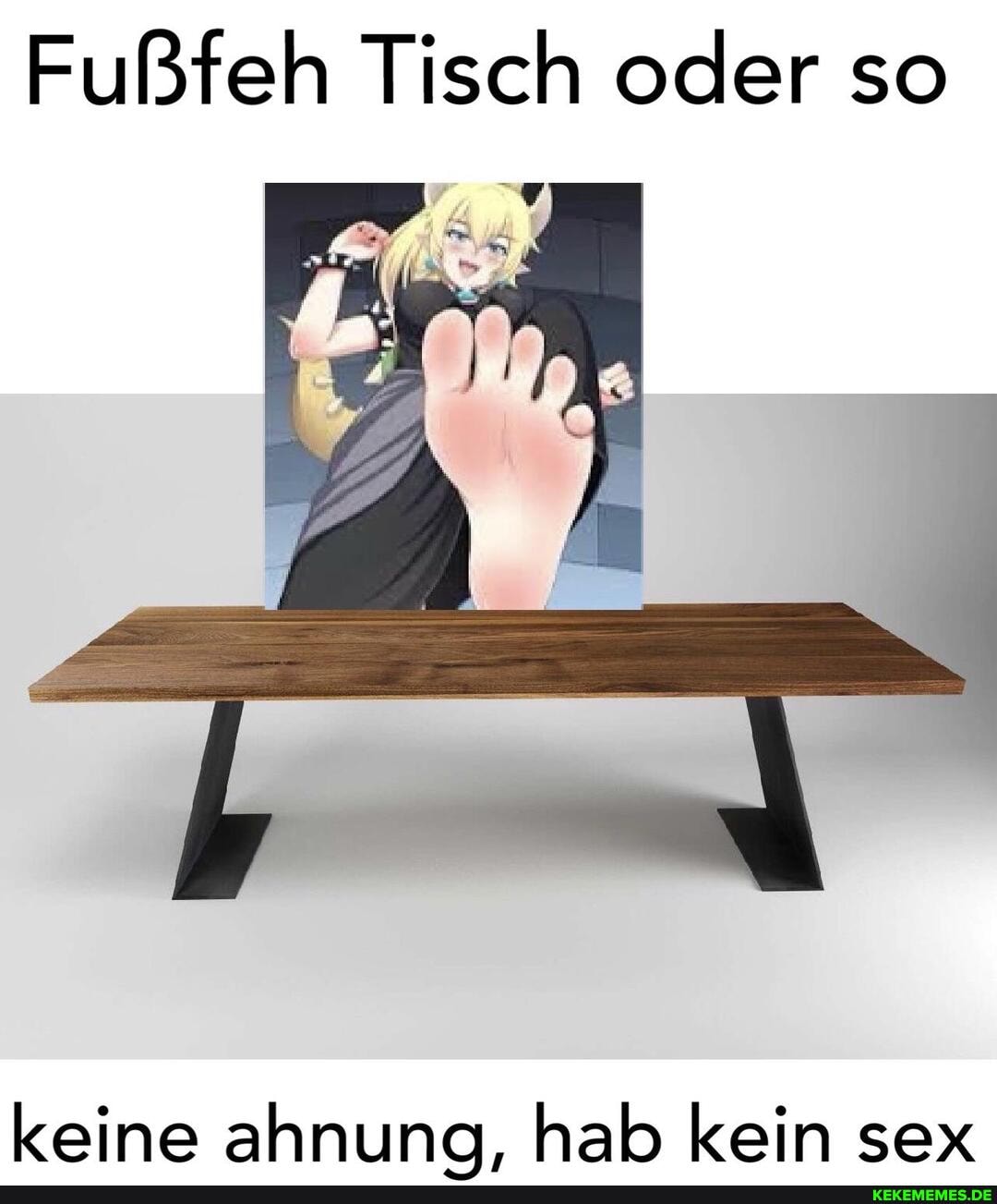 Fußfeh Tisch oder so
keine ahnuna. hab kein sex
