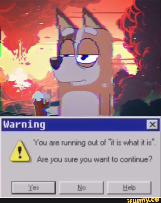 Warning 'You are running out of it is what it is Are you sure you want to  continue? - iFunny Brazil