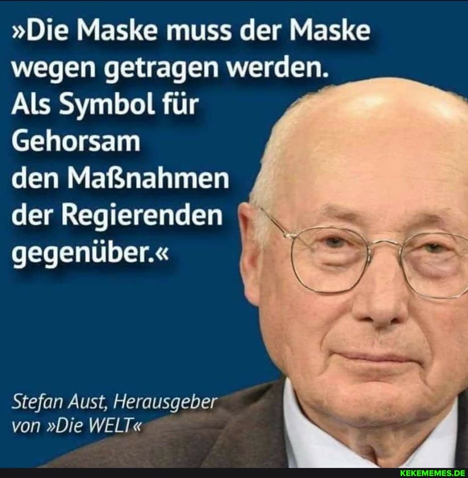 "Die Maske muss der Maske wegen getragen werden.
Als Symbol für
Gehorsam
den Maßnahmen der Regierenden gegenüber."
Stefan Aust, Herausgeber von "Die WELT"