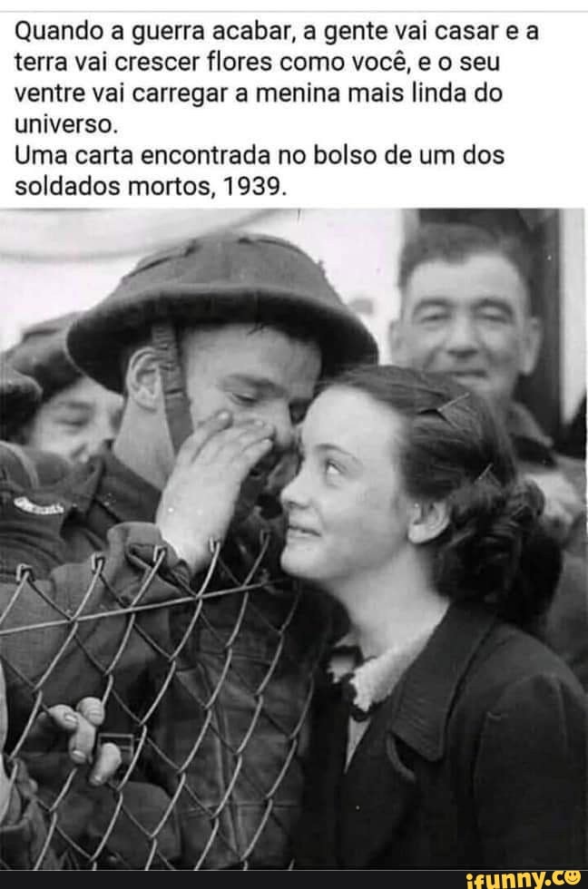 Quando a guerra acabar, a gente vai casar e a terra vai crescer flores como você, e o seu ventre vai carregar a menina mais linda do universo.
Uma carta encontrada no bolso de um dos soldados mortos, 1939.