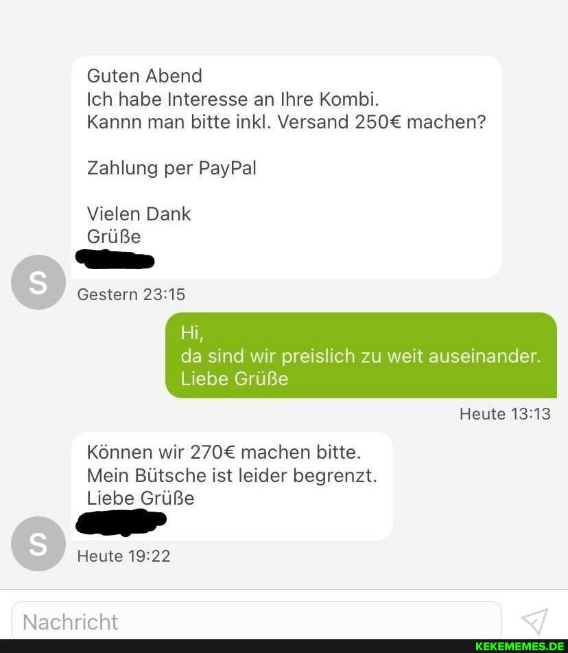 Guten Abend
Ich habe Interesse an Ihre Kombi.
Kannn man bitte inkl. Versand machen?
Zahlung per PayPal
Vielen Dank
Grüße
Gestern
Hi
da sind wir preislich zu weit auseinander
Liebe Grüße
Heute
Können wir machen bitte.
Mein Bütsche ist leider begrenzt.
Liebe Grüße
Heute
Naarhrirht