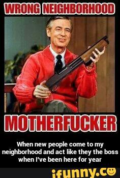 When new people come to my neighborhood and act like they the boss when I've been here for year