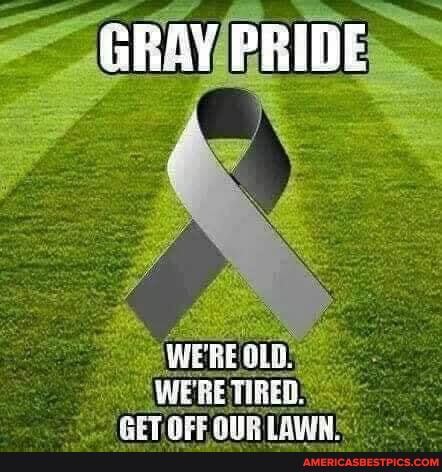 GRAY PRIDE
WE! RE OLD!
WERETIRED:
PET ALE AIR