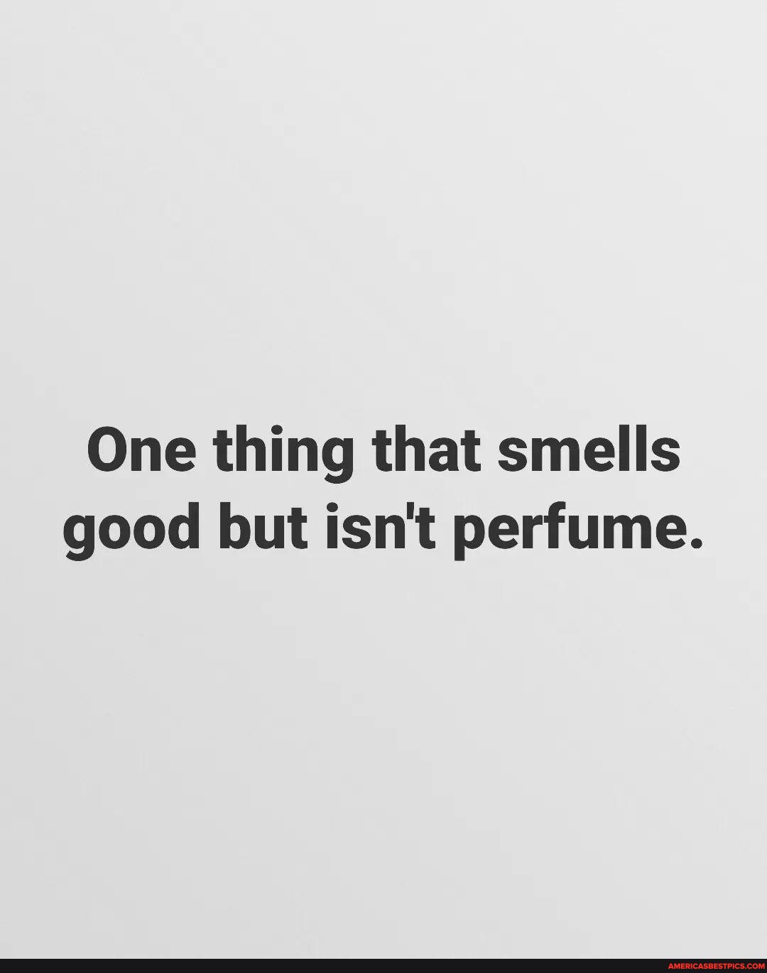 👃 One thing that smells good but isn't perfume. America’s best pics