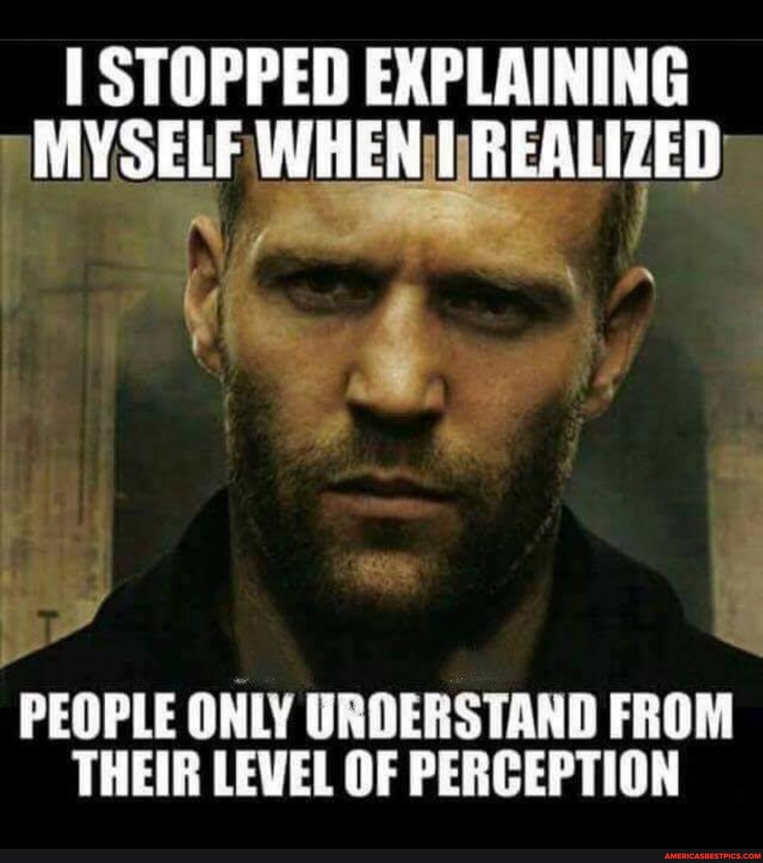 STOPPED EXPLAINING MYSELF WHEN REALIZED
PEOPLE ONLY URDERSTAND FROM THEIR LEVEL OF PERCEPTION