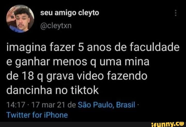 seu amigo cleyto
imagina fazer 5 anos de faculdade e ganhar menos q uma mina
de 18 q grava video fazendo dancinha no tiktok
17 mar 21 de São Paulo, Brasil -
Twitter for iPhone