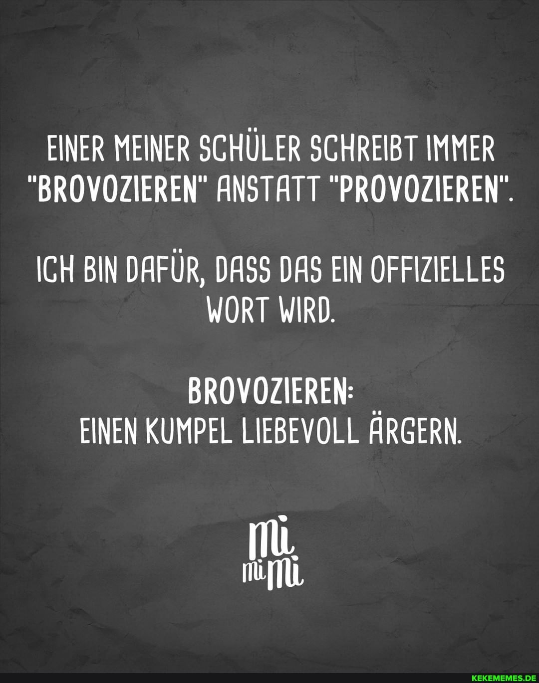 EINER MEINER SCHÜLER SCHREIBT IMMER
"BROVOZIEREN" ANSTATT "PROVOZIEREN".
ICH BIN DAFÜR, DASS DAS EIN OFFIZIELLES WORT WIRD.
BROVOZIEREN:
EINEN KUMPEL LIEBEVOLL ÄRGERN