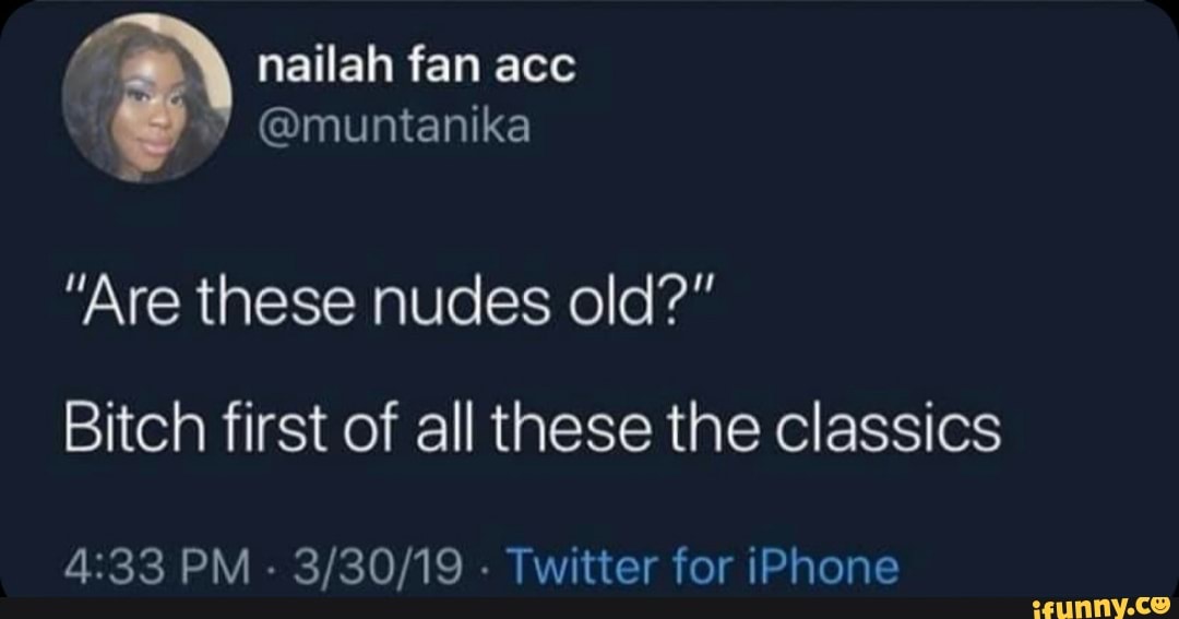 Nailah fan acc @muntanika "Are these nudes old?" Bitch first of all these the classics PM