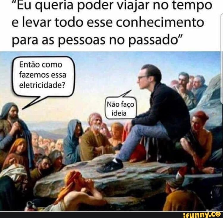 "Eu queria poder viajar no tempo
e levar todo esse conhecimento
para as pessoas no passado"
Então como
fazemos essa
eletricidade?