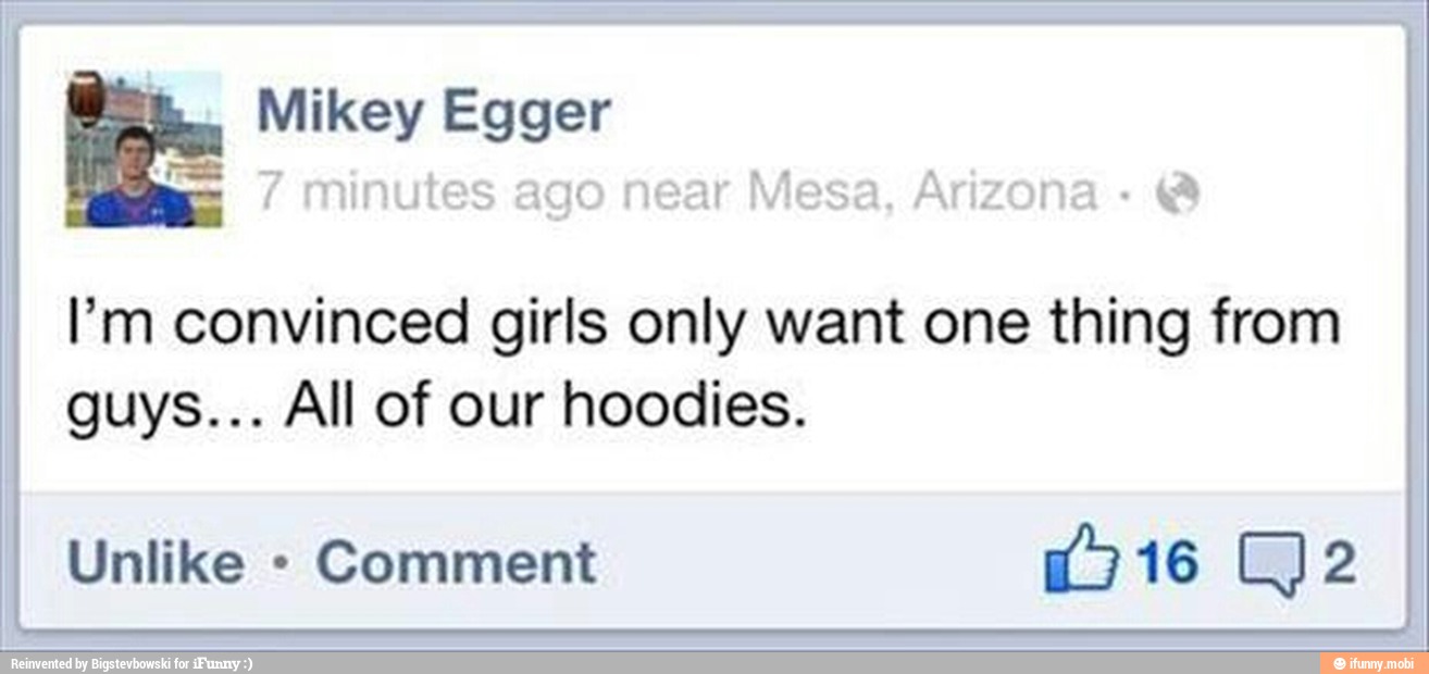I
I'm convinced girls only want one thing from
I guys... All of our hoodies.