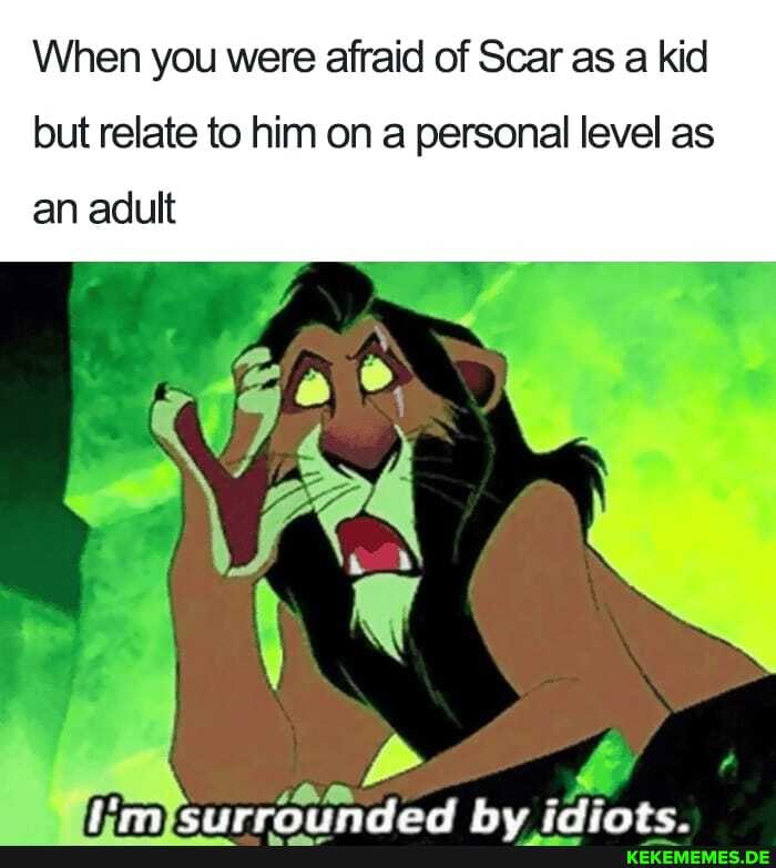 When you were afraid of Scar as a kid
but relate to him on a personal level as
an adult