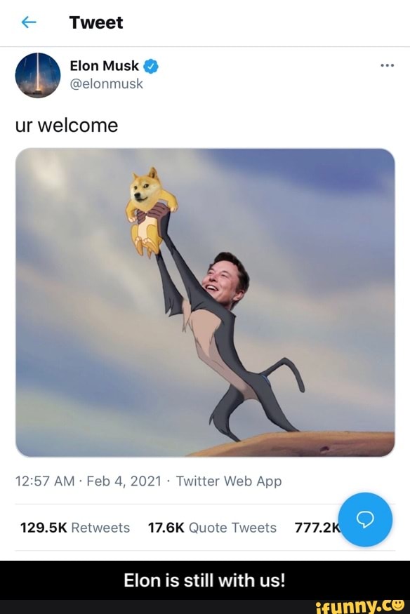Tweet
Elon Musk
@elonmusk
ur welcome
AM Feb 4, 2021 Web App
129.5K Retweets 17.6K Quote Tweets 777.
Elon is still with us! - Elon is still with us!