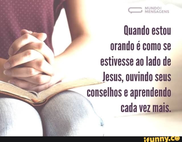 CS MENSAGENS
Quando estou
orando é como se
estivesse ao lado de
Jesus, ouvindo seus
conselhos e aprendendo.
cada vez mai