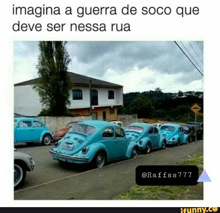 imagina a guerra de soco que
deve ser nessa rua