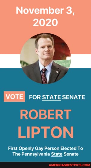 November 3,
2020
VOTE FOR STATE SENATE ROBERT LIPTON
First Openly Gay Person Elected To
The Pennsvivania State Senate