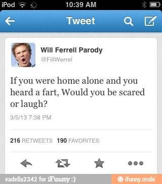 If you were
home alone and you
heard a
fart, Would you be scared
or
laugh?
316/13 7:38
216 RETWEETS 190 FA