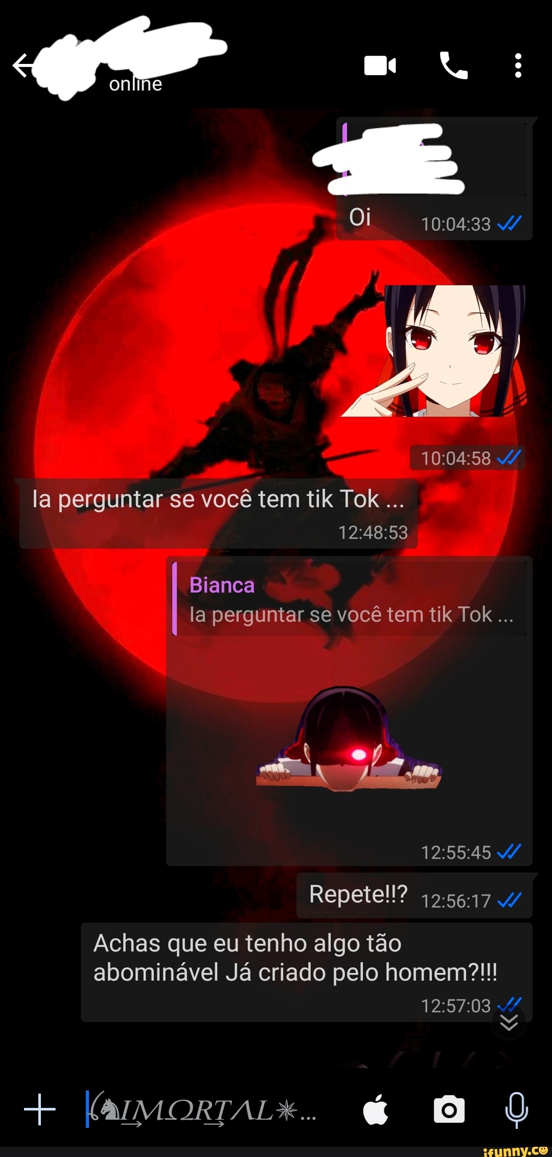 Oi
oniine
la perguntar se você tem tik Tok
Bianca la perguntar se você tem tik Tok
SÊ
Repetell?
NA
Achas que eu tenho algo tão abominável Já criado pelo homem?!!!
+ G