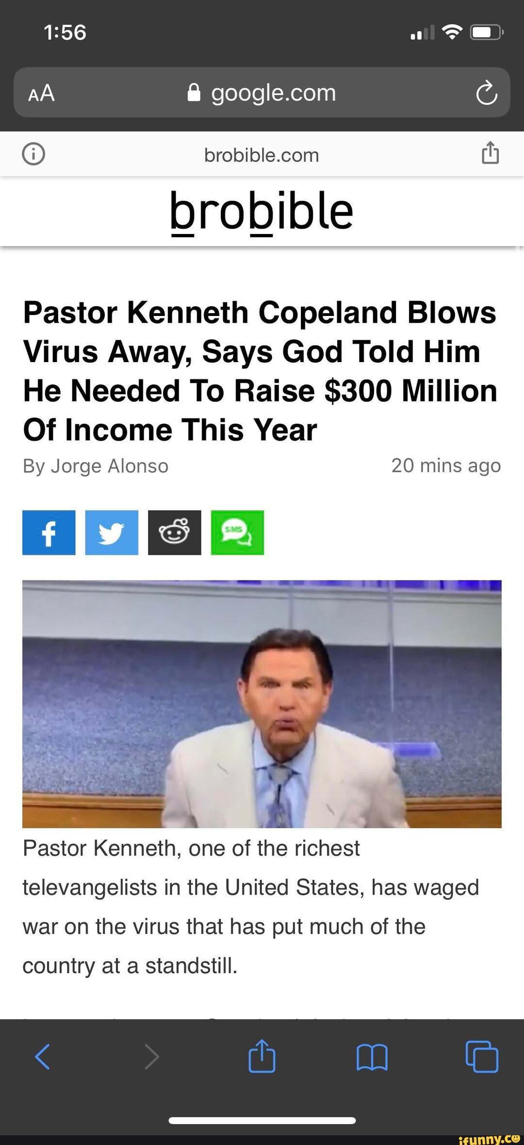 Pastor Kenneth Copeland Blows
Virus Away, Says God Told Him
He Needed To Raise $300 Million
Of Income This Year
Pastor Kenneth, one of the richest
televangelists in the United States, has waged
war on the virus that has put much of the
country at a standstill.