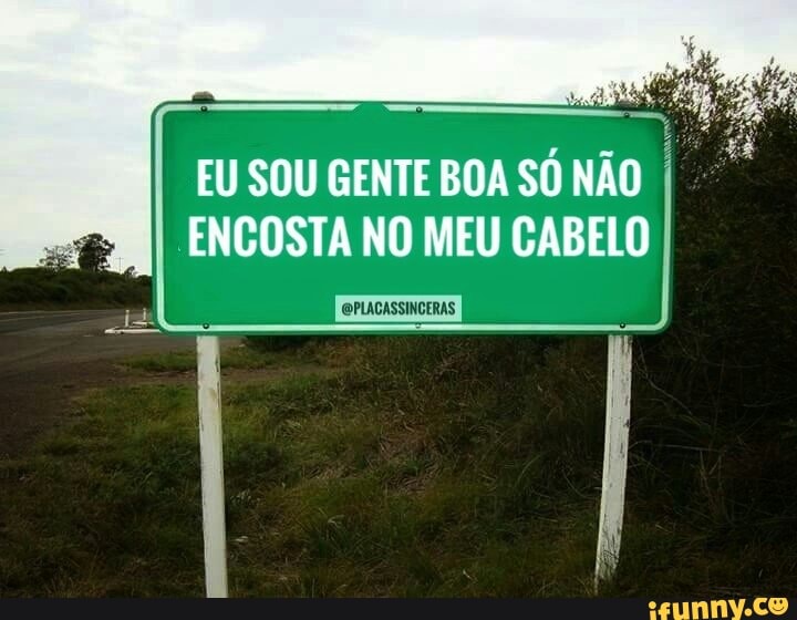 EU SOU GENTE BOA SÓ NÃO I
ENCOSTA NO MEU CABELO
I OPIACASSINCERAS
I