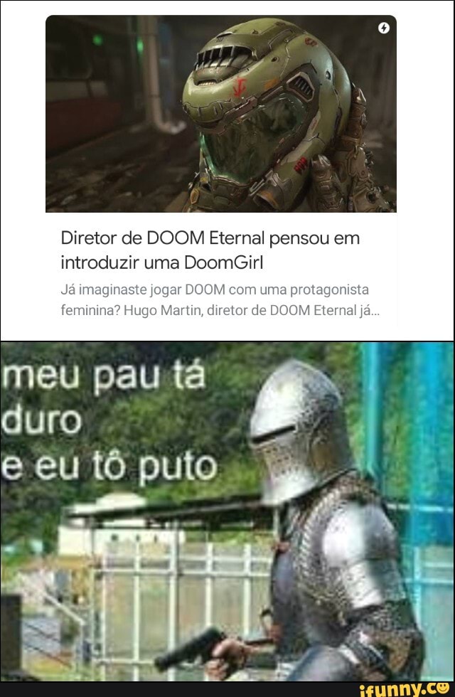 Diretor de DOOM Eternal pensou em introduzir uma DoomGirl
Já imaginaste jogar DO com uma protagonista feminina? Hugo Martin, diretor de DOOM Eternal já...
meu pau tá
duro
eu tô puto
1