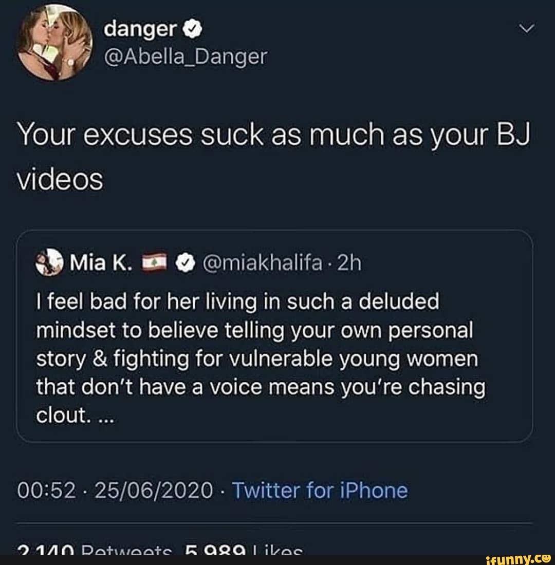 Danger @ @Abella_Danger Your excuses suck as much as your BJ videos Mia K.  @ @miakhalifa- I feel